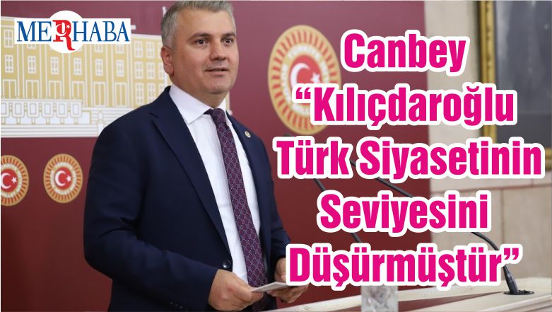 Canbey “Kılıçdaroğlu Türk Siyasetinin Seviyesini Düşürmüştür”