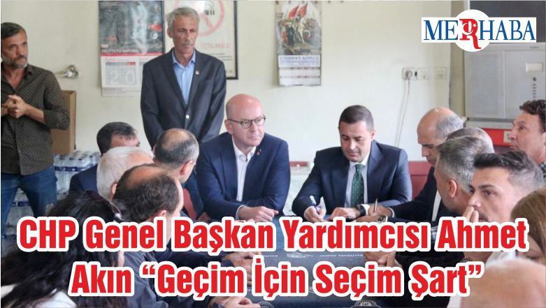 CHP Genel Başkan Yardımcısı Ahmet Akın “Geçim İçin Seçim Şart”