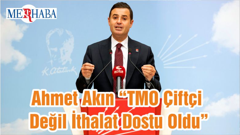 Ahmet Akın “TMO Çiftçi Değil İthalat Dostu Oldu”