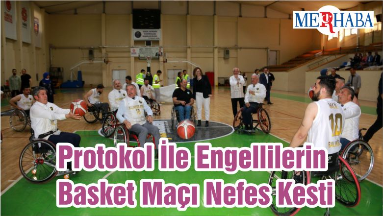 Protokol İle Engellilerin Basket Maçı Nefes Kesti