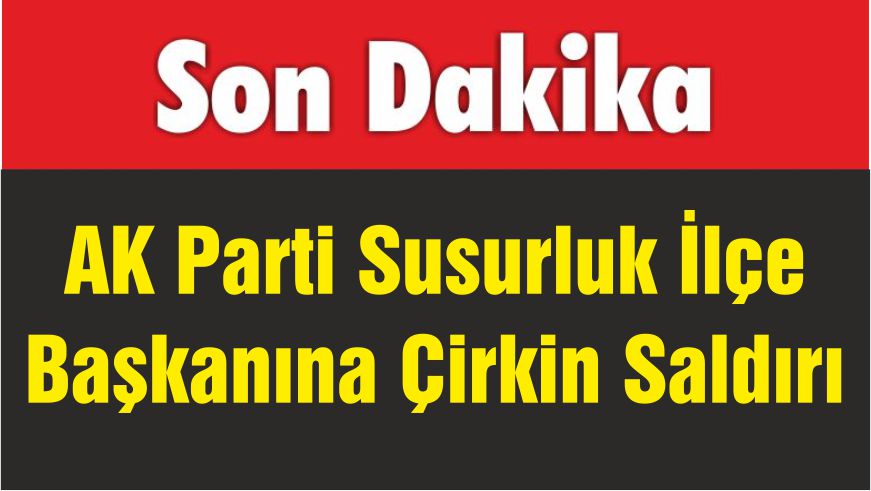 AK Parti Susurluk İlçe Başkanına Çirkin Saldırı