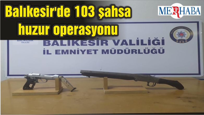 Balıkesir’de 103 şahsa huzur operasyonu
