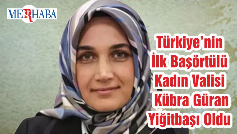 Türkiye’nin İlk Başörtülü Kadın Valisi Kübra Güran Yiğitbaşı Oldu