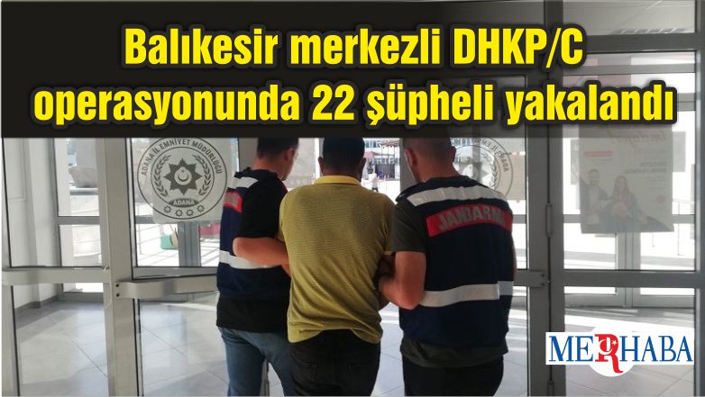 Balıkesir merkezli DHKP/C operasyonunda 22 şüpheli yakalandı
