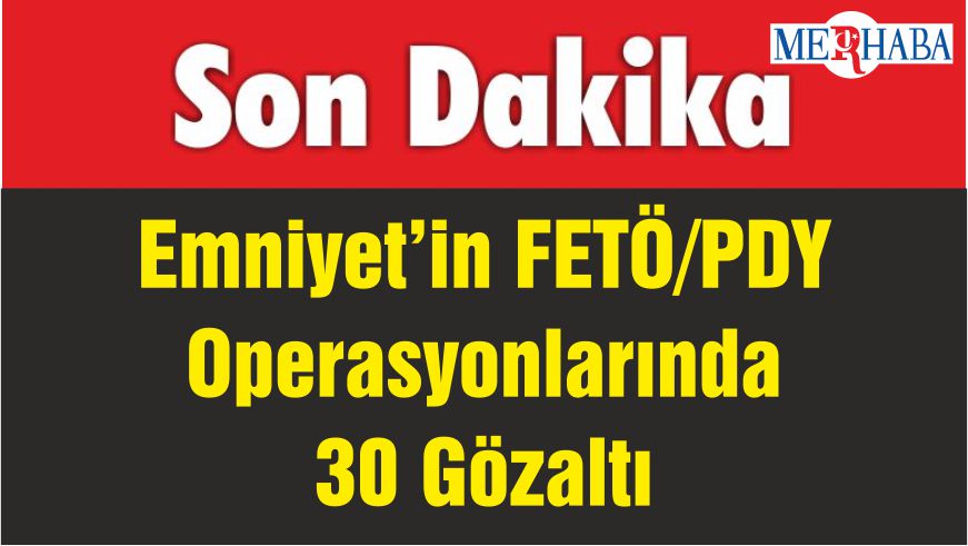 Emniyet’in FETÖ/PDY Operasyonlarında 30 Gözaltı