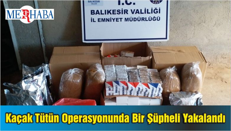 Balıkesir’de Kaçak Tütün Operasyonunda Bir Şüpheli Yakalandı