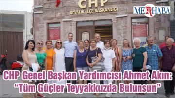 CHP Genel Başkan Yardımcısı Ahmet Akın: “Tüm Güçler Teyyakkuzda Bulunsun”