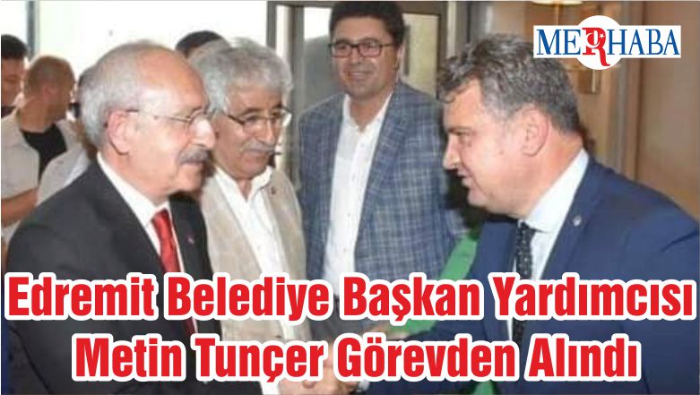Edremit Belediye Başkan Yardımcısı Metin Tunçer Görevden Alındı