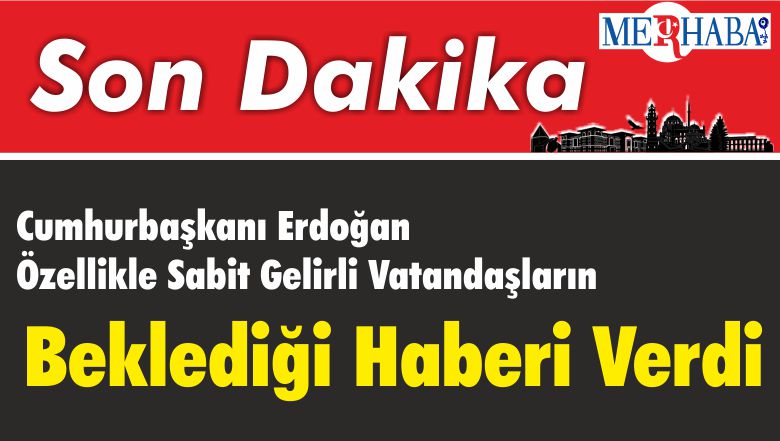 Cumhurbaşkanı Erdoğan Özellikle Sabit Gelirli Vatandaşların Beklediği Haberi Verdi