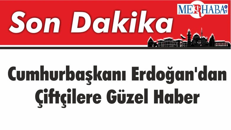 Cumhurbaşkanı Erdoğan’dan Çiftçilere Güzel Haber