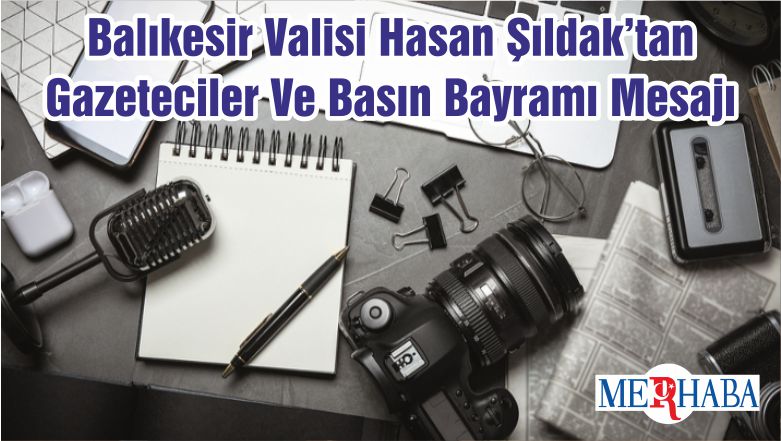 Balıkesir Valisi Hasan Şıldak’tan Gazeteciler Ve Basın Bayramı Mesajı