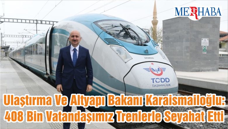 Ulaştırma Ve Altyapı Bakanı Karaismailoğlu: 408 Bin Vatandaşımız Trenlerle Seyahat Etti