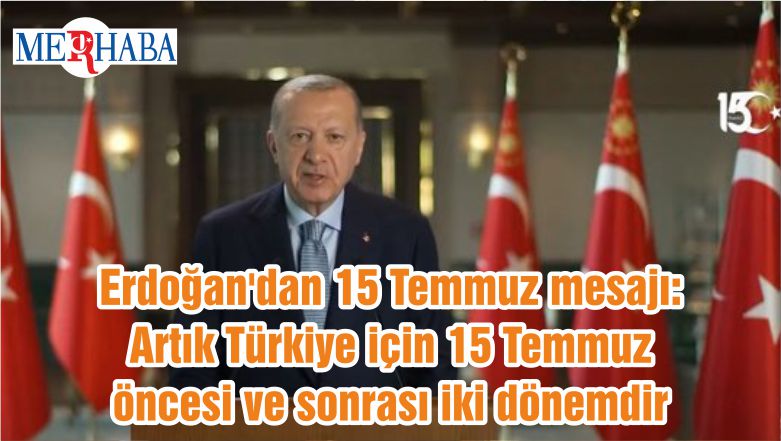 Başkan Erdoğan’dan 15 Temmuz mesajı:  Artık Türkiye için 15 Temmuz öncesi ve sonrası iki dönemdir