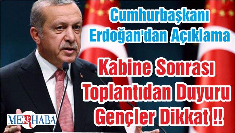 Cumhurbaşkanı Erdoğan’dan Açıklama  Kabine Sonrası Toplantıdan Duyuru Gençler Dikkat !!