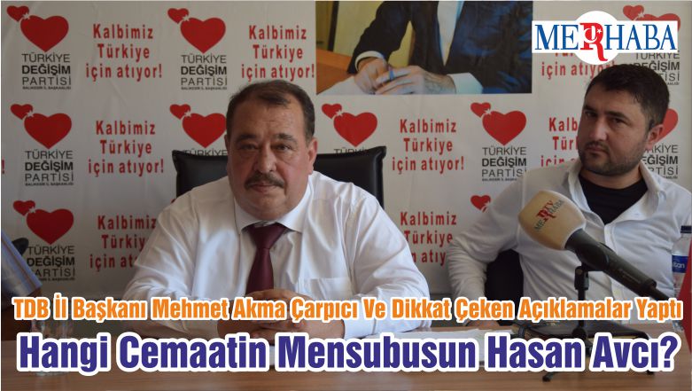 TDP İl Başkanı Mehmet Akma Çarpıcı Ve Dikkat Çeken Açıklamalar Yaptı Hangi Cemaatin Mensubusun Hasan Avcı?
