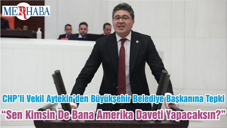 CHP’li Vekil Aytekin’den Büyükşehir Belediye Başkanına Tepki “Sen Kimsin De Bana Amerika Daveti Yapacaksın?”