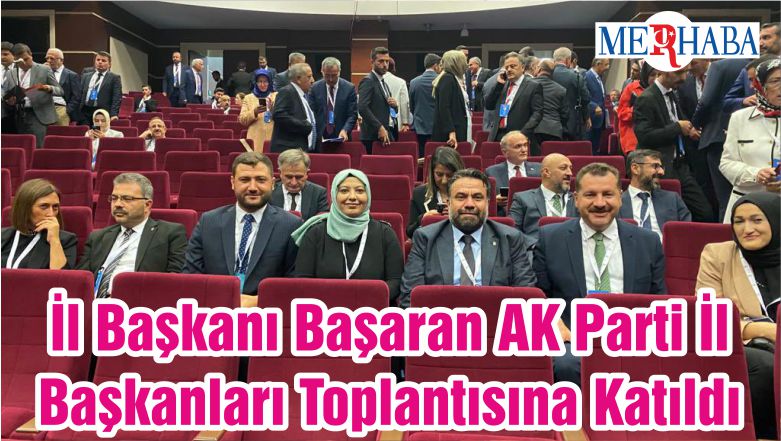 İl Başkanı Başaran AK Parti İl Başkanları Toplantısına Katıldı