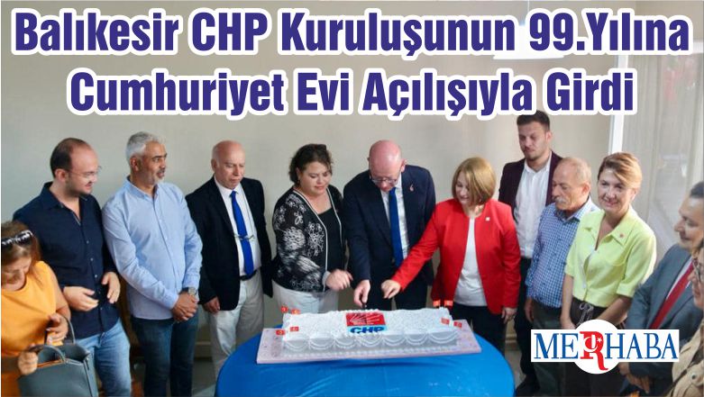 Balıkesir CHP Kuruluşunun 99.Yılına Cumhuriyet Evi Açılışıyla Girdi