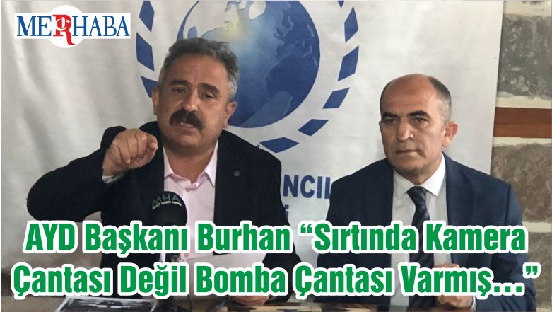 AYD Başkanı Burhan “Sırtında Kamera Çantası Değil Bomba Çantası Varmış…”