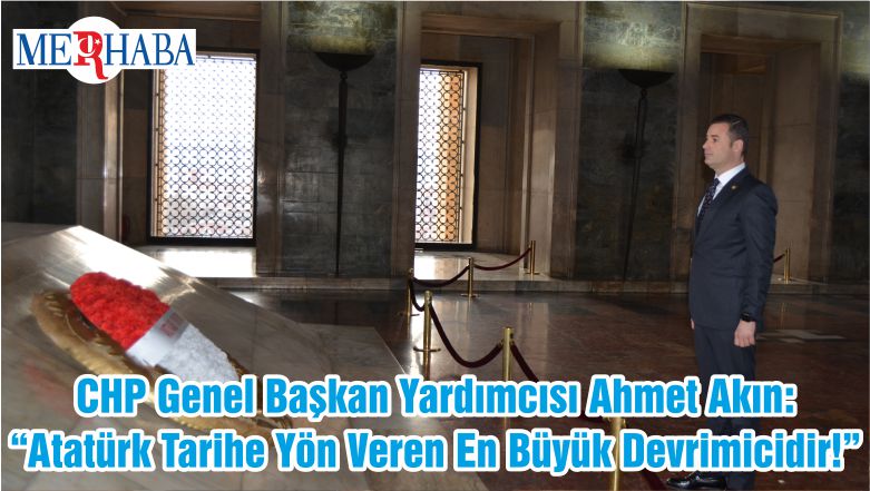 CHP Genel Başkan Yardımcısı Ahmet Akın: “Atatürk Tarihe Yön Veren En Büyük Devrimicidir!”