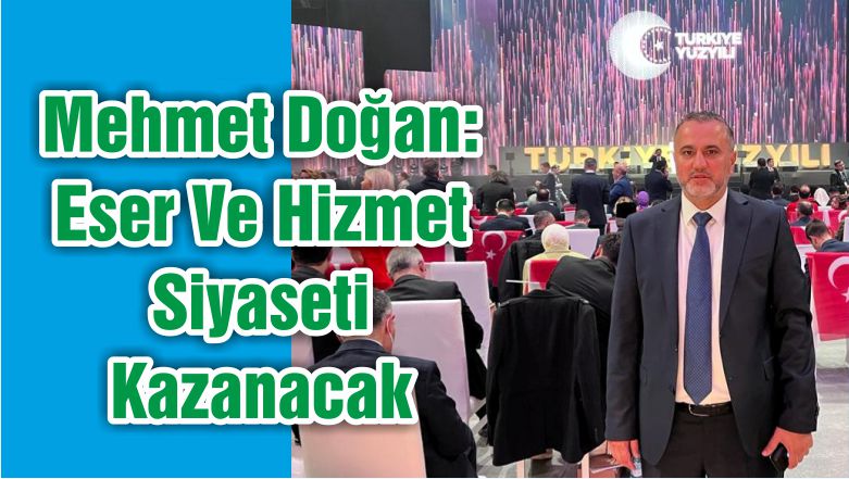 Mehmet Doğan: Eser Ve Hizmet Siyaseti Kazanacak
