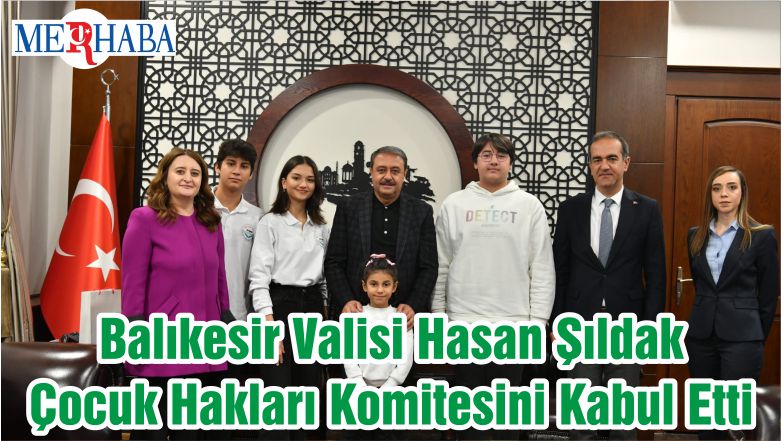 Balıkesir Valisi Hasan Şıldak Çocuk Hakları Komitesini Kabul Etti