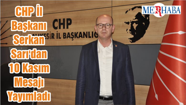 CHP İl Başkanı Serkan Sarı’dan 10 Kasım Mesajı Yayımladı
