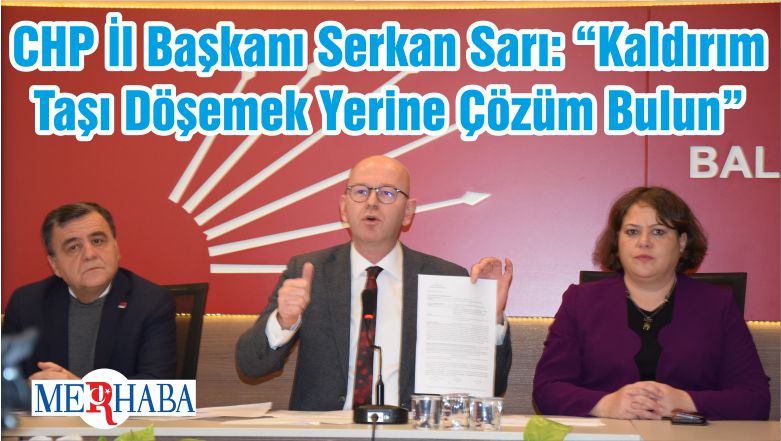 CHP İl Başkanı Serkan Sarı: “Kaldırım Taşı Döşemek Yerine Çözüm Bulun”