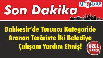 Balıkesir’de Turuncu Kategoride Aranan Teröriste İki Belediye Çalışanı Yardım Etmiş!