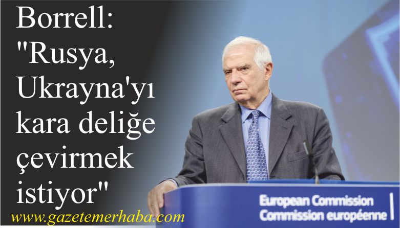 Borrell: “Rusya, Ukrayna’yı kara deliğe çevirmek istiyor”