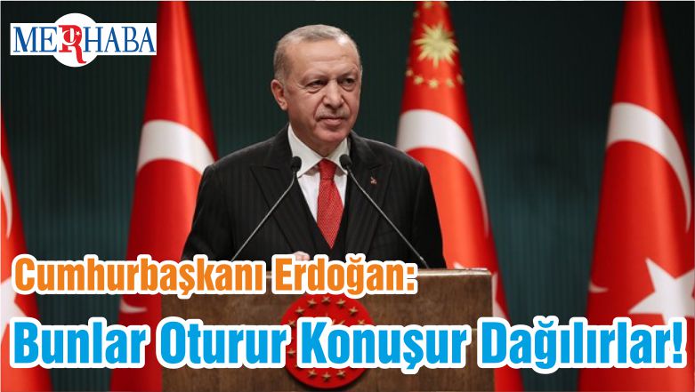 Cumhurbaşkanı Erdoğan: Bunlar Oturur Konuşur Dağılırlar!
