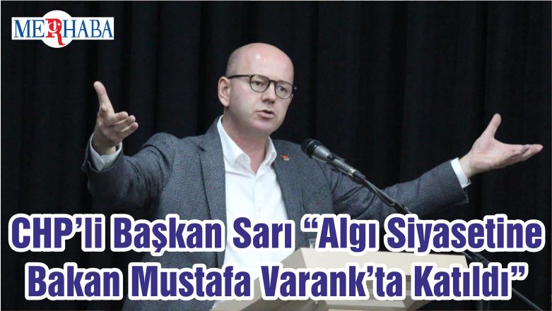 CHP’li Başkan Sarı “Algı Siyasetine Bakan Mustafa Varank’ta Katıldı”