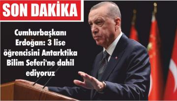 Cumhurbaşkanı Erdoğan: 3 lise öğrencisini Antarktika Bilim Seferi’ne dahil ediyoruz