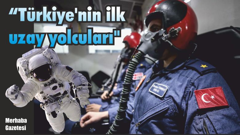 “Türkiye’nin ilk uzay yolcuları”