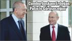 Cumhurbaşkanı Erdoğan, ‘’Putin’le Görüşeceğim’’