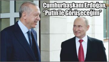 Cumhurbaşkanı Erdoğan, ‘’Putin’le Görüşeceğim’’