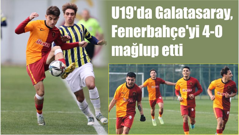 U19’da Galatasaray, Fenerbahçe’yi 4-0 mağlup etti