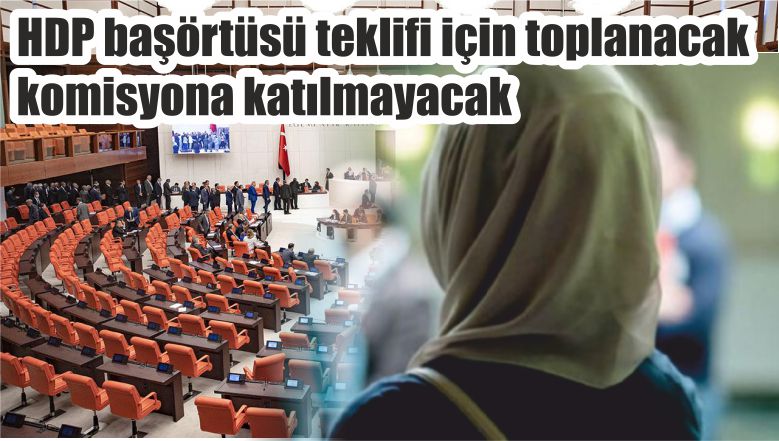 HDP başörtüsü teklifi için toplanacak komisyona katılmayacak