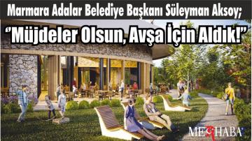 Marmara Adalar Belediye Başkanı Süleyman Aksoy; ‘’Müjdeler Olsun, Avşa İçin Aldık!’’