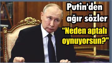 Putin’den ağır sözler: “Neden aptalı oynuyorsun?”