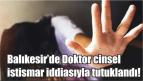 Balıkesir’de Doktor cinsel istismar iddiasıyla tutuklandı!