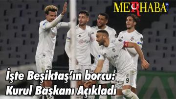 İşte Beşiktaş’ın borcu: Kurul Başkanı Açıkladı