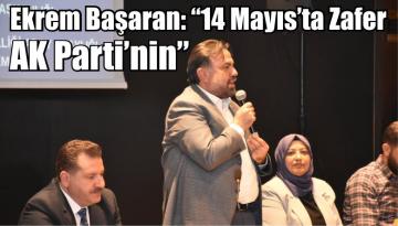 Ekrem Başaran: “14 Mayıs’ta Zafer AK Parti’nin”
