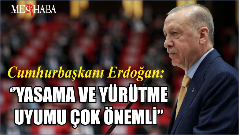 Cumhurbaşkanı Erdoğan: ‘’YASAMA VE YÜRÜTME UYUMU ÇOK ÖNEMLİ’’