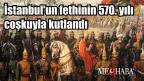 İstanbul’un fethinin 570. yılı coşkuyla kutlandı