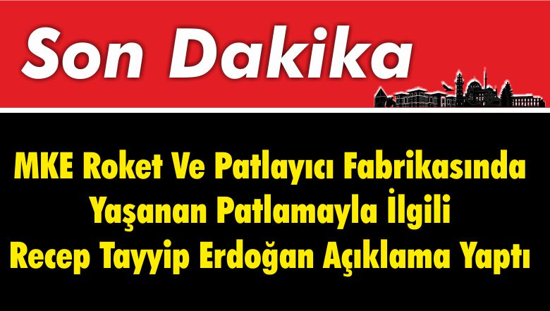 MKE Roket Ve Patlayıcı Fabrikasında Yaşanan Patlamayla İlgili Recep Tayyip Erdoğan Açıklama Yaptı